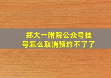 郑大一附院公众号挂号怎么取消预约不了了