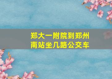 郑大一附院到郑州南站坐几路公交车