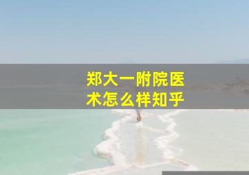 郑大一附院医术怎么样知乎