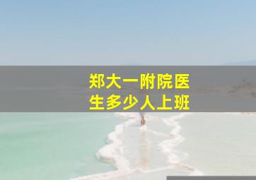 郑大一附院医生多少人上班