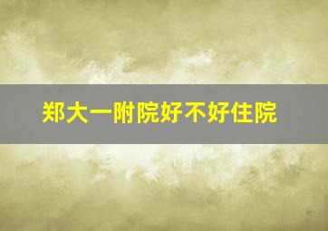 郑大一附院好不好住院