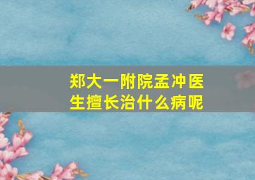 郑大一附院孟冲医生擅长治什么病呢