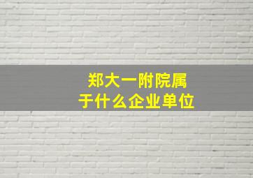 郑大一附院属于什么企业单位