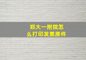 郑大一附院怎么打印发票原件