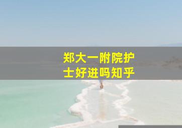 郑大一附院护士好进吗知乎