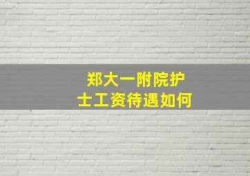 郑大一附院护士工资待遇如何