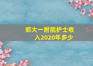 郑大一附院护士收入2020年多少