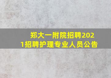 郑大一附院招聘2021招聘护理专业人员公告