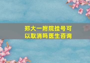 郑大一附院挂号可以取消吗医生咨询