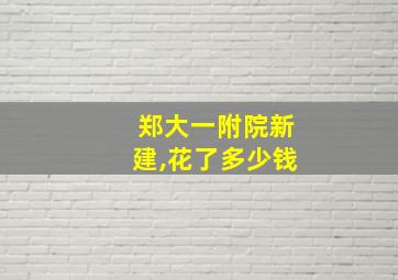 郑大一附院新建,花了多少钱