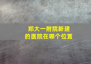 郑大一附院新建的医院在哪个位置