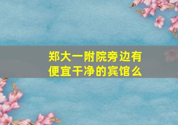 郑大一附院旁边有便宜干净的宾馆么