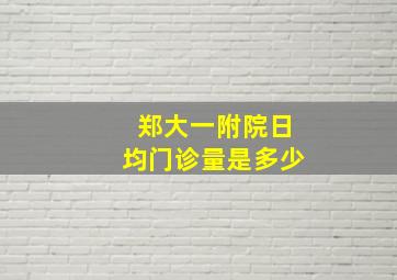 郑大一附院日均门诊量是多少