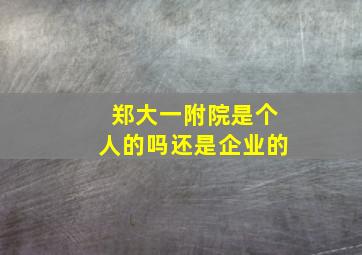 郑大一附院是个人的吗还是企业的