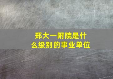 郑大一附院是什么级别的事业单位