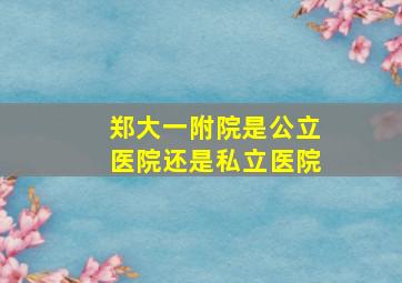 郑大一附院是公立医院还是私立医院