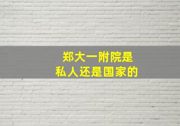 郑大一附院是私人还是国家的