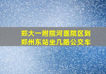 郑大一附院河医院区到郑州东站坐几路公交车