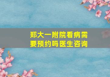 郑大一附院看病需要预约吗医生咨询