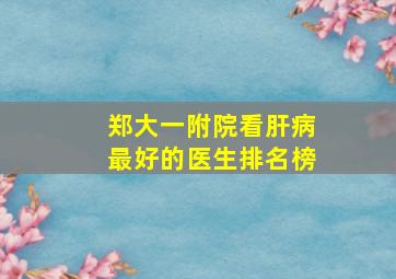 郑大一附院看肝病最好的医生排名榜