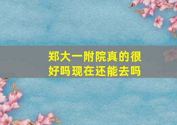 郑大一附院真的很好吗现在还能去吗