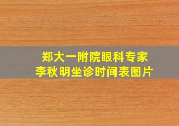 郑大一附院眼科专家李秋明坐诊时间表图片