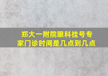 郑大一附院眼科挂号专家门诊时间是几点到几点