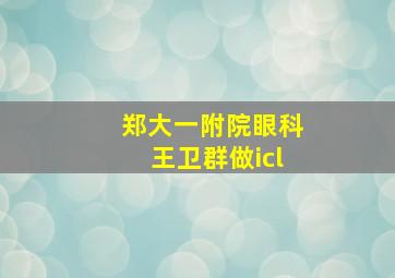 郑大一附院眼科王卫群做icl