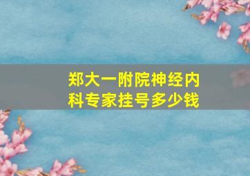 郑大一附院神经内科专家挂号多少钱