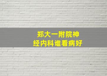 郑大一附院神经内科谁看病好