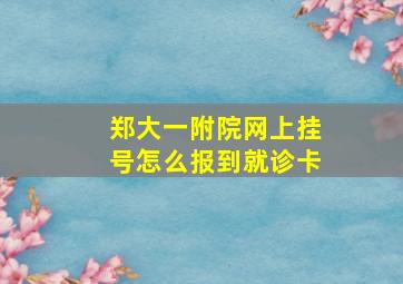 郑大一附院网上挂号怎么报到就诊卡