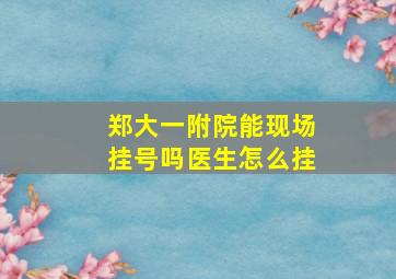 郑大一附院能现场挂号吗医生怎么挂