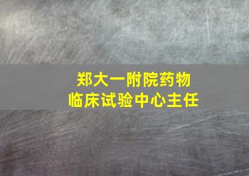 郑大一附院药物临床试验中心主任