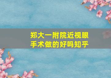 郑大一附院近视眼手术做的好吗知乎