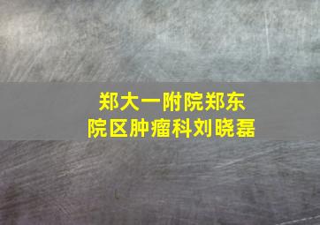 郑大一附院郑东院区肿瘤科刘晓磊