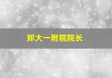 郑大一附院院长