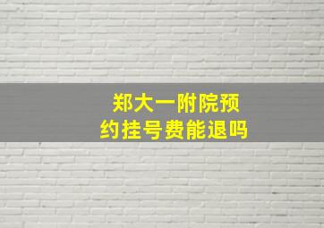 郑大一附院预约挂号费能退吗