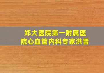 郑大医院第一附属医院心血管内科专家洪晋