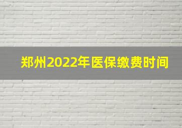 郑州2022年医保缴费时间