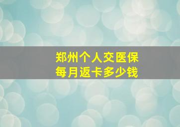 郑州个人交医保每月返卡多少钱