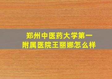 郑州中医药大学第一附属医院王丽娜怎么样