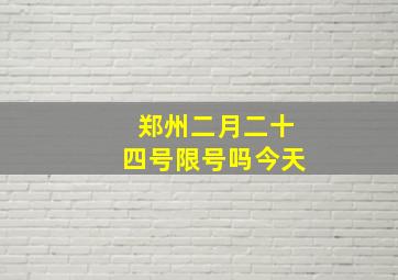 郑州二月二十四号限号吗今天