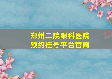 郑州二院眼科医院预约挂号平台官网