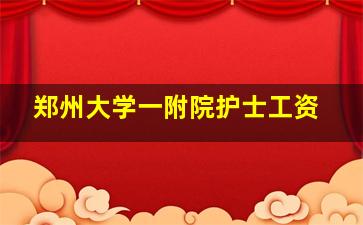 郑州大学一附院护士工资