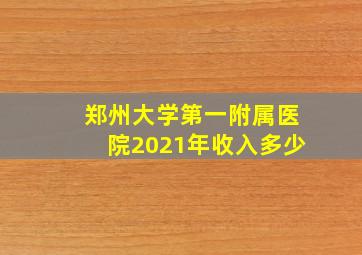 郑州大学第一附属医院2021年收入多少