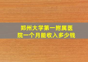 郑州大学第一附属医院一个月能收入多少钱