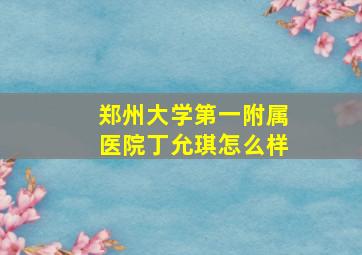 郑州大学第一附属医院丁允琪怎么样