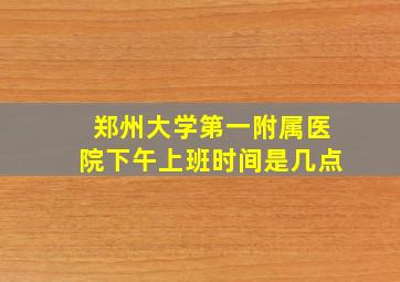 郑州大学第一附属医院下午上班时间是几点