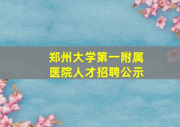 郑州大学第一附属医院人才招聘公示