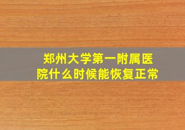 郑州大学第一附属医院什么时候能恢复正常